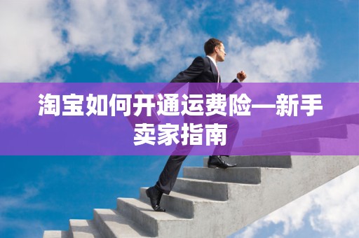 淘宝如何开通运费险—新手卖家指南