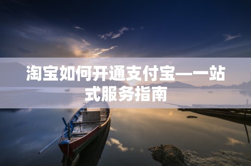 淘宝如何开通支付宝—一站式服务指南