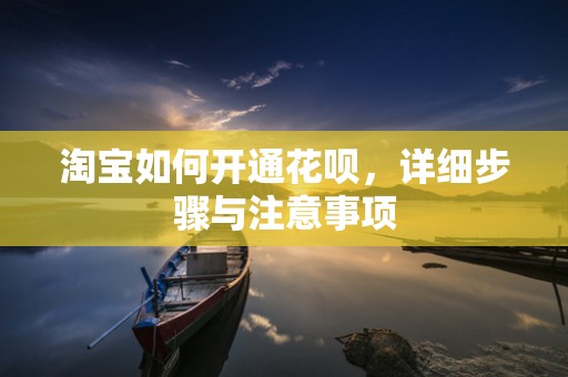 淘宝如何开通花呗，详细步骤与注意事项