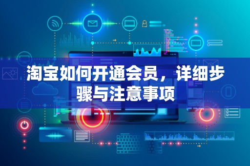 淘宝如何开通会员，详细步骤与注意事项