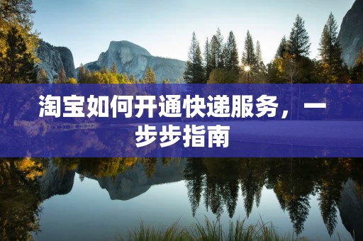 淘宝如何开通快递服务，一步步指南