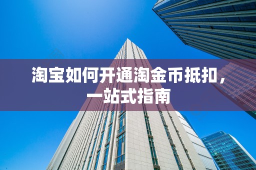 淘宝如何开通淘金币抵扣，一站式指南