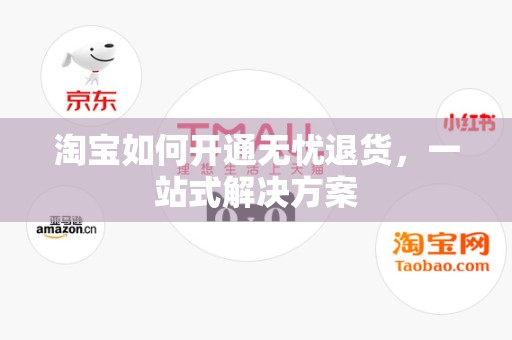 淘宝如何开通无忧退货，一站式解决方案