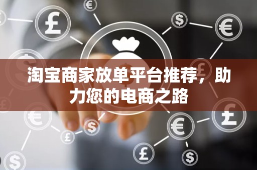 淘宝商家放单平台推荐，助力您的电商之路
