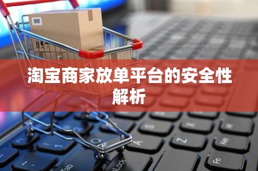 淘宝商家放单平台的安全性解析