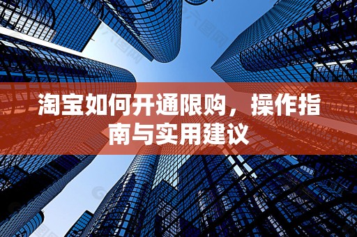 淘宝如何开通限购，操作指南与实用建议
