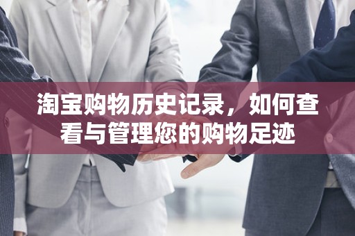 淘宝购物历史记录，如何查看与管理您的购物足迹