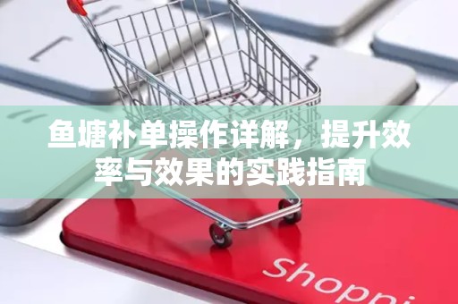 鱼塘补单操作详解，提升效率与效果的实践指南