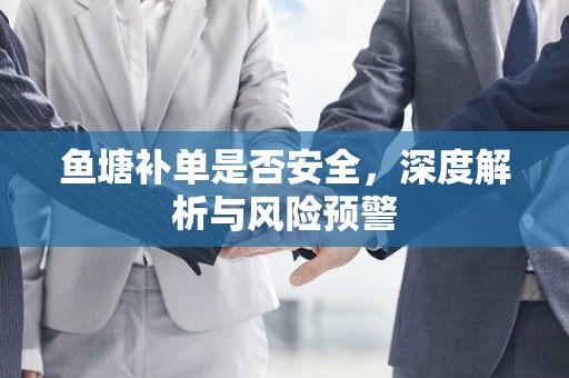 鱼塘补单是否安全，深度解析与风险预警