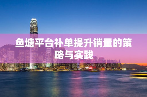 鱼塘平台补单提升销量的策略与实践