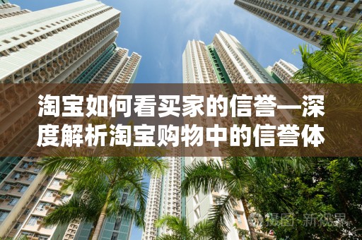 淘宝如何看买家的信誉—深度解析淘宝购物中的信誉体系
