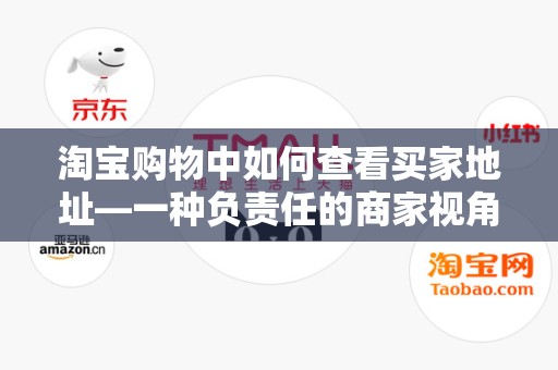 淘宝购物中如何查看买家地址—一种负责任的商家视角