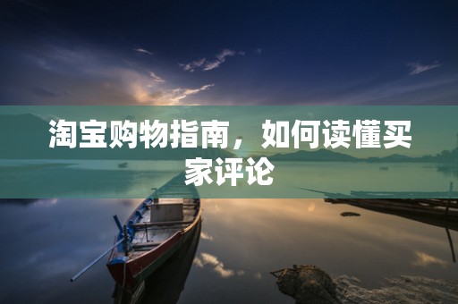 淘宝购物指南，如何读懂买家评论