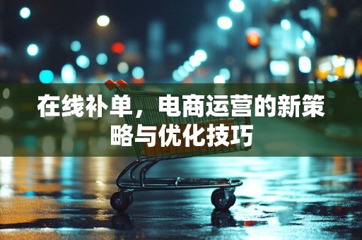 在线补单，电商运营的新策略与优化技巧