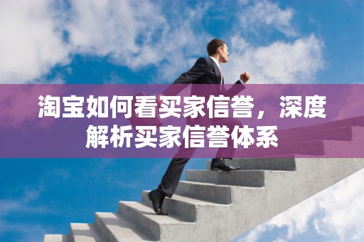 淘宝如何看买家信誉，深度解析买家信誉体系
