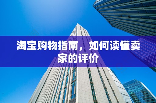 淘宝购物指南，如何读懂卖家的评价