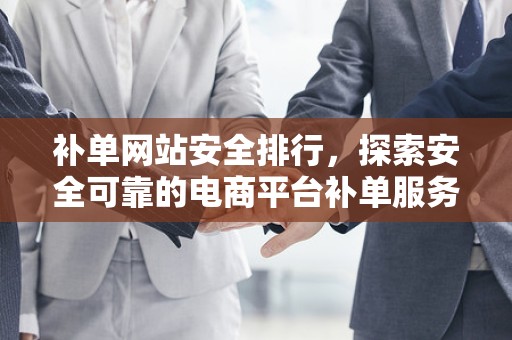 补单网站安全排行，探索安全可靠的电商平台补单服务