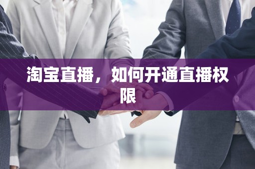 淘宝直播，如何开通直播权限