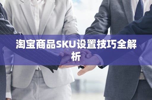 淘宝商品SKU设置技巧全解析