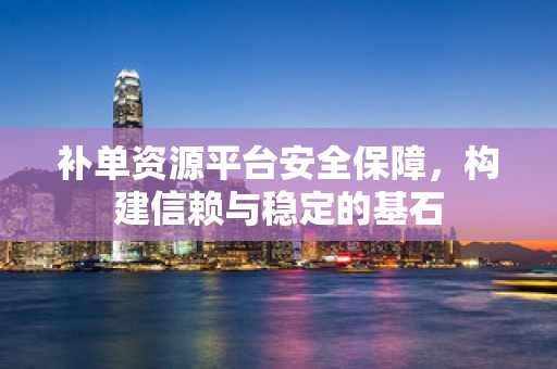 补单资源平台安全保障，构建信赖与稳定的基石