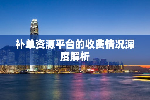 补单资源平台的收费情况深度解析