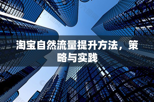 淘宝自然流量提升方法，策略与实践