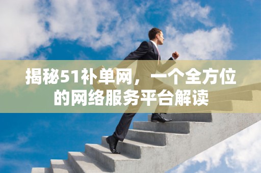 揭秘51补单网，一个全方位的网络服务平台解读
