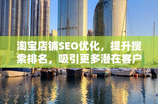淘宝店铺SEO优化，提升搜索排名，吸引更多潜在客户