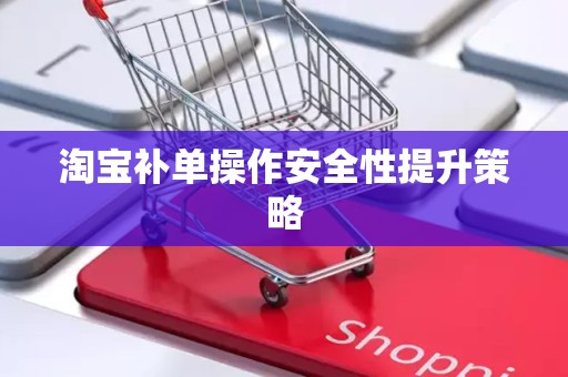 淘宝补单操作安全性提升策略