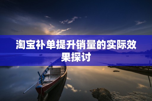 淘宝补单提升销量的实际效果探讨