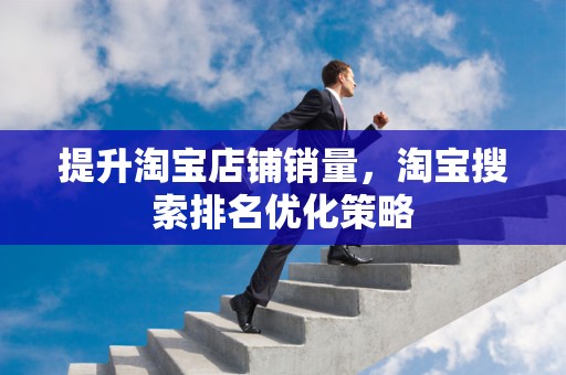 提升淘宝店铺销量，淘宝搜索排名优化策略