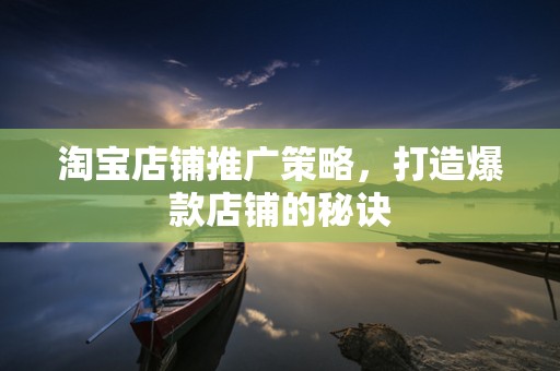 淘宝店铺推广策略，打造爆款店铺的秘诀