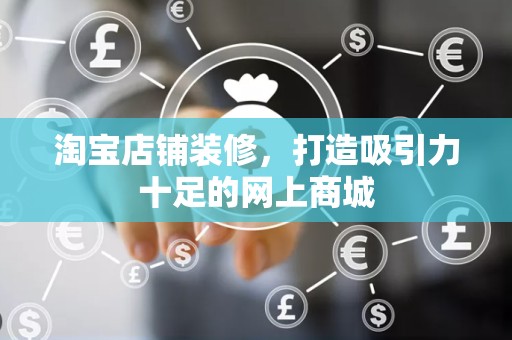 淘宝店铺装修，打造吸引力十足的网上商城