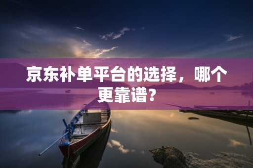 京东补单平台的选择，哪个更靠谱？