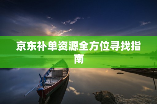 京东补单资源全方位寻找指南