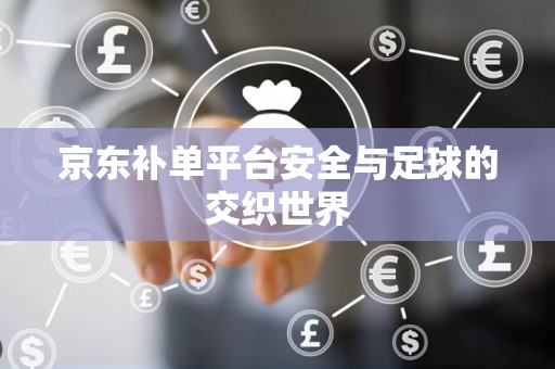 京东补单平台安全与足球的交织世界