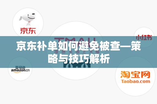 京东补单如何避免被查—策略与技巧解析
