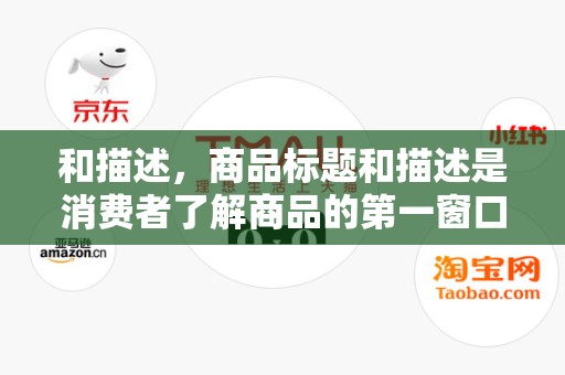 和描述，商品标题和描述是消费者了解商品的第一窗口。商家需要确保标题和描述准确、清晰，并包含关键词，以提高商品的可见度