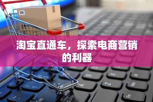 淘宝直通车，探索电商营销的利器