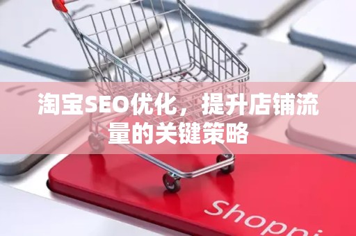 淘宝SEO优化，提升店铺流量的关键策略