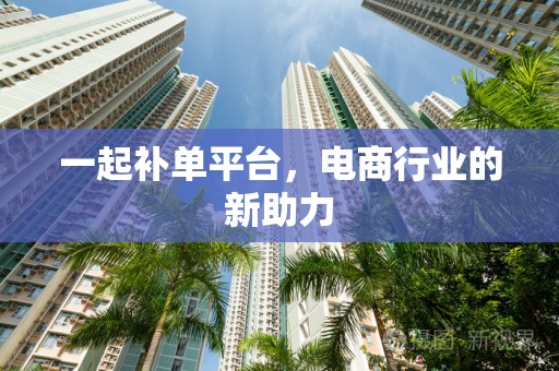一起补单平台，电商行业的新助力