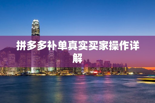 拼多多补单真实买家操作详解