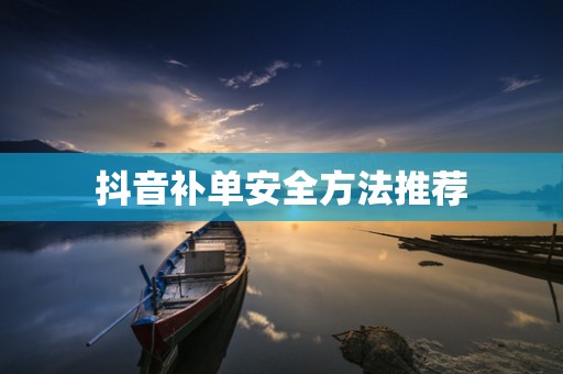 抖音补单安全方法推荐