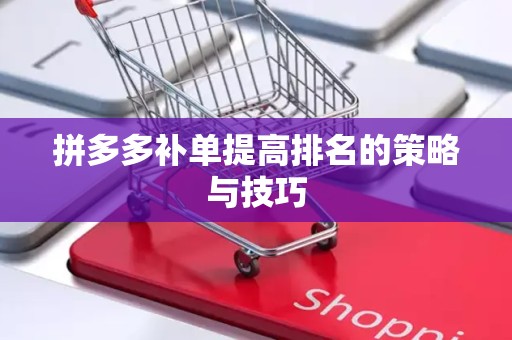 拼多多补单提高排名的策略与技巧