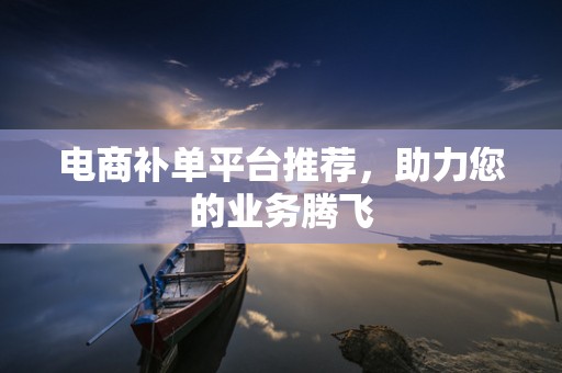 电商补单平台推荐，助力您的业务腾飞