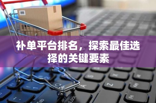 补单平台排名，探索最佳选择的关键要素
