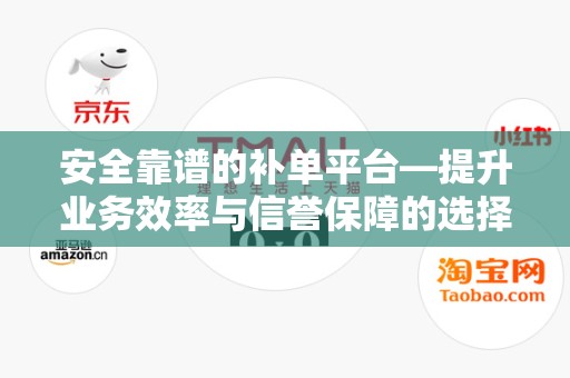 安全靠谱的补单平台—提升业务效率与信誉保障的选择