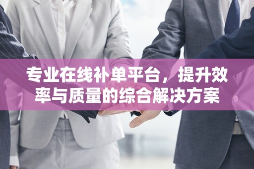 专业在线补单平台，提升效率与质量的综合解决方案