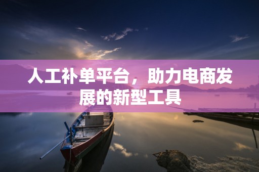 人工补单平台，助力电商发展的新型工具