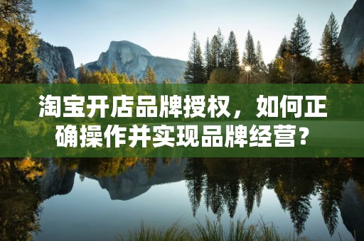 淘宝开店品牌授权，如何正确操作并实现品牌经营？